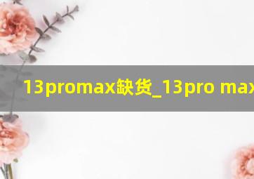 13promax缺货_13pro max缺货么